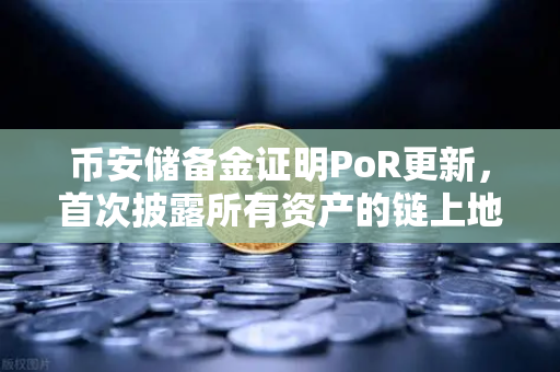 币安储备金证明PoR更新，首次披露所有资产的链上地址，透明化再升级-第1张图片-币安Binance