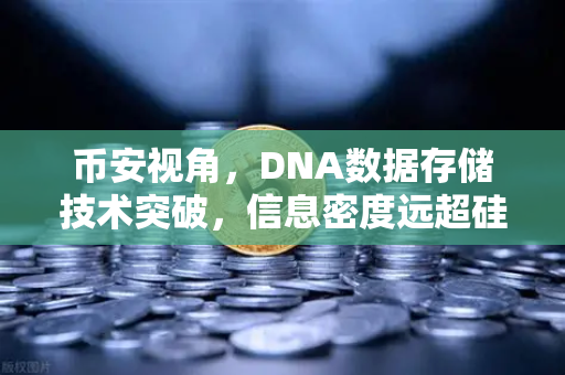 币安视角，DNA数据存储技术突破，信息密度远超硅基存储