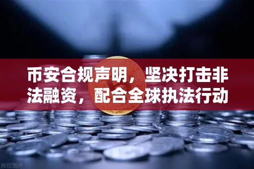 币安合规声明，坚决打击非法融资，配合全球执法行动，共建透明数字金融生态-第1张图片-币安Binance