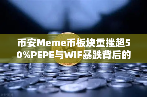 币安Meme币板块重挫超50%PEPE与WIF暴跌背后的真相与生存指南-第1张图片-币安Binance