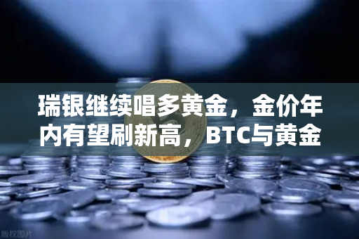 瑞银继续唱多黄金，金价年内有望刷新高，BTC与黄金的跷跷板效应，币安投资者该如何布局？-第1张图片-币安Binance