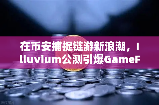 在币安捕捉链游新浪潮，Illuvium公测引爆GameFi画质革命-第1张图片-币安Binance