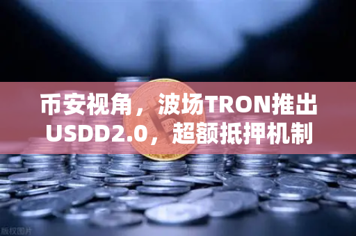 币安视角，波场TRON推出USDD2.0，超额抵押机制如何保障稳定性？