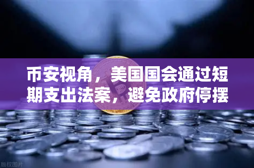 币安视角，美国国会通过短期支出法案，避免政府停摆危机—加密市场的稳定锚与风险博弈