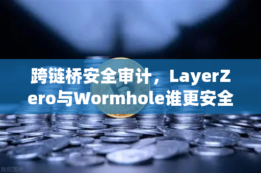 跨链桥安全审计，LayerZero与Wormhole谁更安全？来自币安生态的深度解析