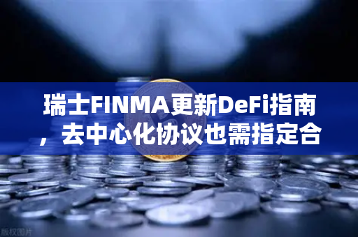 瑞士FINMA更新DeFi指南，去中心化协议也需指定合规联系人，币安用户如何应对？