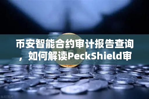币安智能合约审计报告查询，如何解读PeckShield审计报告中的风险等级？