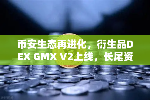 币安生态再进化，衍生品DEX GMX V2上线，长尾资产交易迎来新纪元-第1张图片-币安Binance