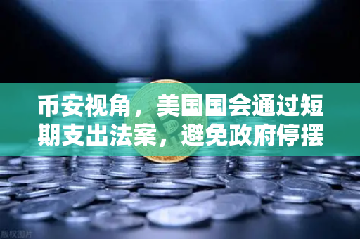 币安视角，美国国会通过短期支出法案，避免政府停摆危机