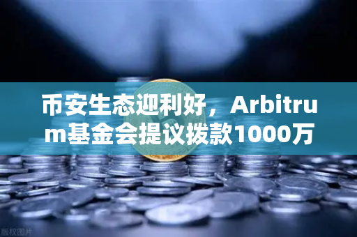 币安生态迎利好，Arbitrum基金会提议拨款1000万美元激励开发者，DeFi格局或生变