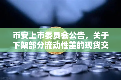 币安上市委员会公告，关于下架部分流动性差的现货交易对，投资者该如何应对？