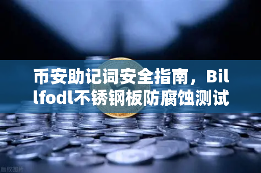 币安助记词安全指南，Billfodl不锈钢板防腐蚀测试全解析