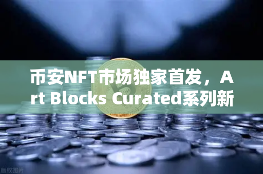 币安NFT市场独家首发，Art Blocks Curated系列新锐艺术家作品引爆数字艺术圈