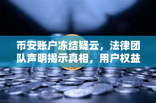 币安账户冻结疑云，法律团队声明揭示真相，用户权益如何保障？