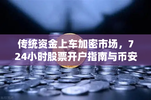 传统资金上车加密市场，724小时股票开户指南与币安合规入金全解析
