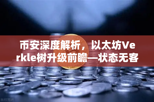 币安深度解析，以太坊Verkle树升级前瞻—状态无客户端化的重要一步