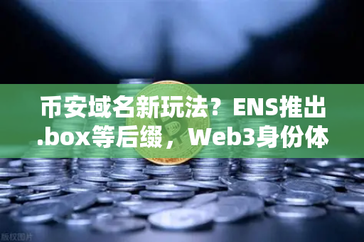 币安域名新玩法？ENS推出.box等后缀，Web3身份体系迎来大变局-第1张图片-币安Binance
