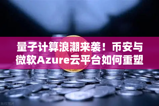 量子计算浪潮来袭！币安与微软Azure云平台如何重塑数字金融未来？-第1张图片-币安Binance