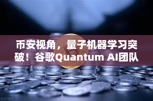 币安视角，量子机器学习突破！谷歌Quantum AI团队实现量子优势改变加密货币未来