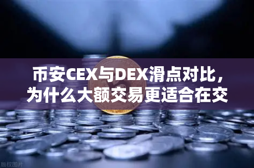 币安CEX与DEX滑点对比，为什么大额交易更适合在交易所进行？
