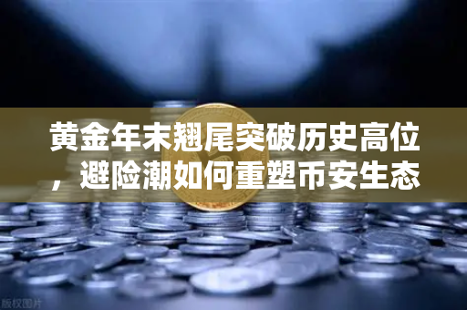 黄金年末翘尾突破历史高位，避险潮如何重塑币安生态？