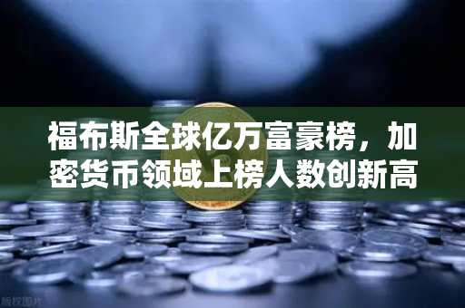 福布斯全球亿万富豪榜，加密货币领域上榜人数创新高，币安Binance生态成焦点