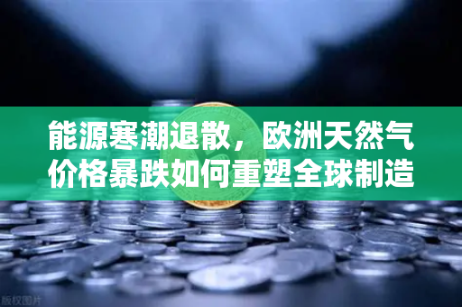 能源寒潮退散，欧洲天然气价格暴跌如何重塑全球制造业信心与币安生态