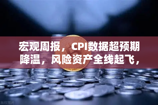 宏观周报，CPI数据超预期降温，风险资产全线起飞，币安成加密市场风向标