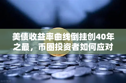 美债收益率曲线倒挂创40年之最，币圈投资者如何应对衰退风暴？-第1张图片-币安Binance