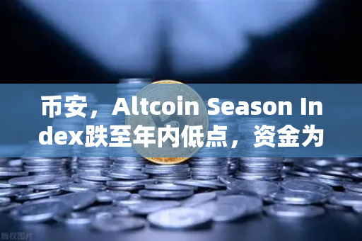 币安，Altcoin Season Index跌至年内低点，资金为何集体涌入比特币？
