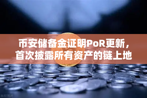 币安储备金证明PoR更新，首次披露所有资产的链上地址，透明度再上新台阶