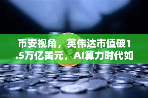 币安视角，英伟达市值破1.5万亿美元，AI算力时代如何重塑加密生态？