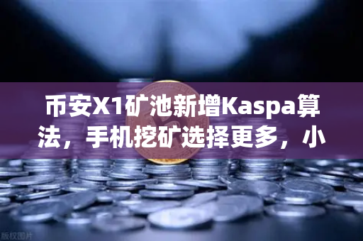 币安X1矿池新增Kaspa算法，手机挖矿选择更多，小白也能轻松参与