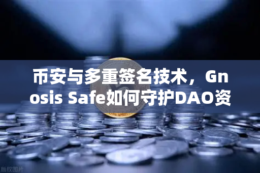 币安与多重签名技术，Gnosis Safe如何守护DAO资金安全？一图读懂底层逻辑