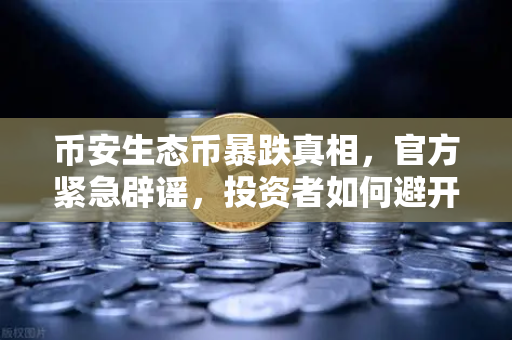 币安生态币暴跌真相，官方紧急辟谣，投资者如何避开李鬼陷阱？