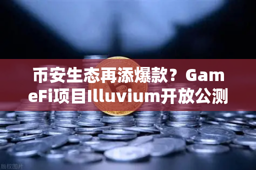 币安生态再添爆款？GameFi项目Illuvium开放公测，视觉革命引爆玩家热议