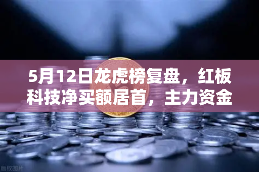 5月12日龙虎榜复盘，红板科技净买额居首，主力资金流向深度解析