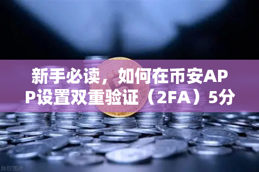 新手必读，如何在币安APP设置双重验证（2FA）5分钟搞定账户安全