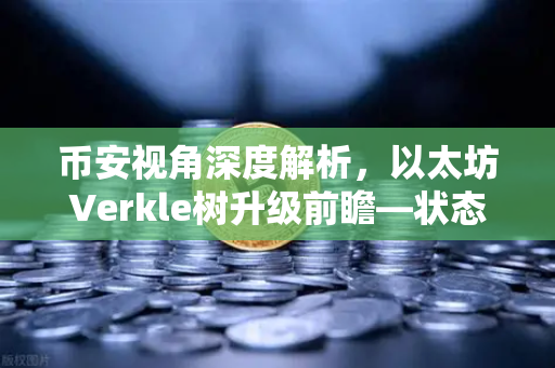 币安视角深度解析，以太坊Verkle树升级前瞻—状态无客户端化的重要一步
