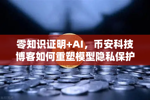 零知识证明+AI，币安科技博客如何重塑模型隐私保护新范式
