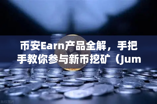 币安Earn产品全解，手把手教你参与新币挖矿（Jumpstart）赚取第一桶金