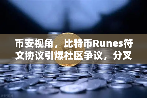 币安视角，比特币Runes符文协议引爆社区争议，分叉提案能否终结乱局？