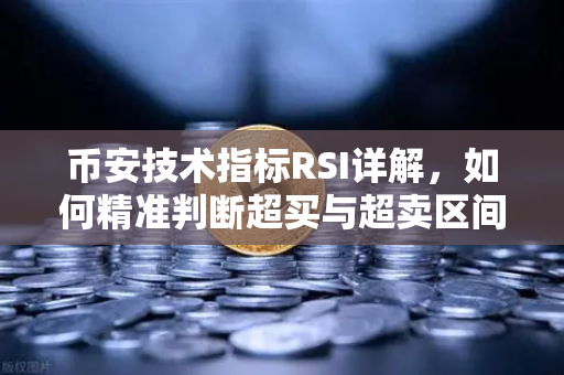 币安技术指标RSI详解，如何精准判断超买与超卖区间？