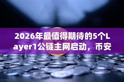 2026年最值得期待的5个Layer1公链主网启动，币安生态与新一代区块链的碰撞