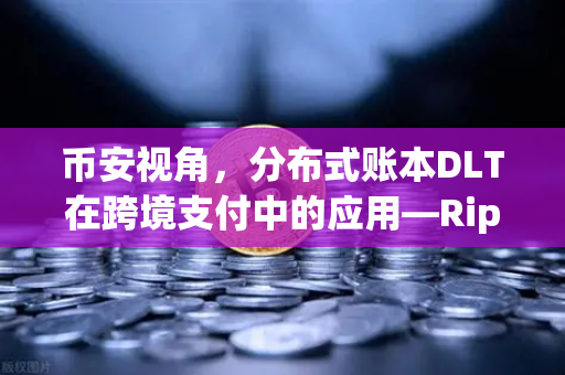 币安视角，分布式账本DLT在跨境支付中的应用—Ripple vs Stellar深度对决