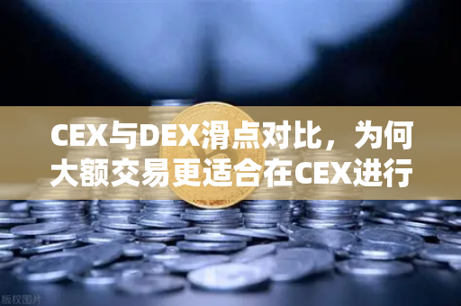 CEX与DEX滑点对比，为何大额交易更适合在CEX进行？