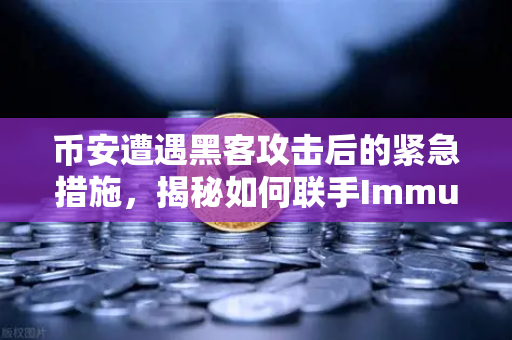 币安遭遇黑客攻击后的紧急措施，揭秘如何联手Immunefi白帽反杀