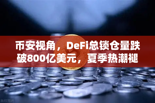 币安视角，DeFi总锁仓量跌破800亿美元，夏季热潮褪去，市场进入冷静期
