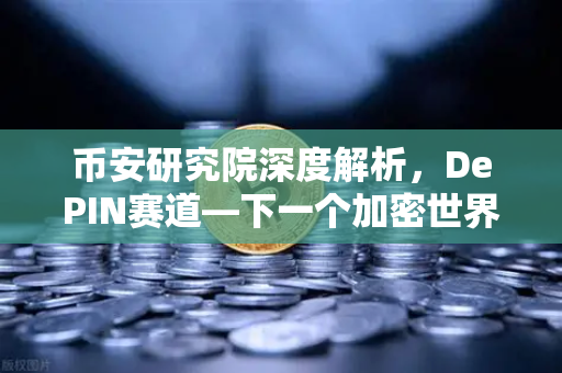 币安研究院深度解析，DePIN赛道—下一个加密世界的物理革命