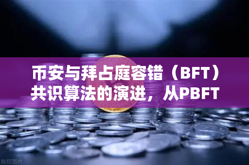 币安与拜占庭容错（BFT）共识算法的演进，从PBFT到HotStuff